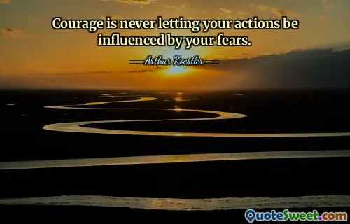 Courage is never letting your actions be influenced by your fears.