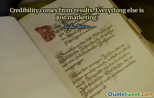 Credibility comes from results. Everything else is just marketing.
