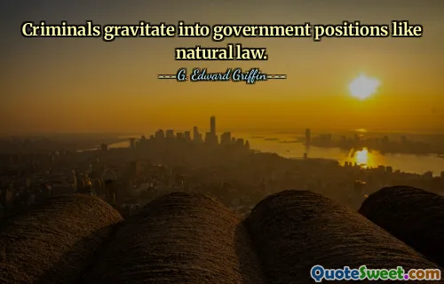Criminals gravitate into government positions like natural law.