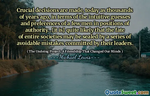 Crucial decisions are made, today as thousands of years ago, in terms of the intuitive guesses and preferences of a few men in positions of authority...{it is} quite likely that the fate of entire societies may be sealed by a series of avoidable mistakes committed by their leaders.