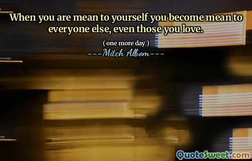 Kiedy jesteś dla siebie podły, stajesz się wredny dla wszystkich innych, nawet tych, których kochasz.