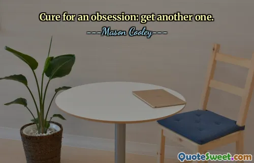 Cure for an obsession: get another one.