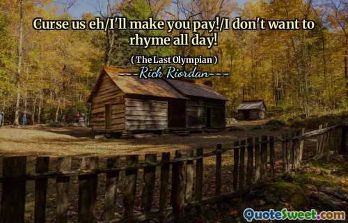 Curse us eh/I'll make you pay!/I don't want to rhyme all day!