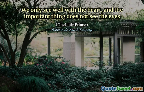 We only see well with the heart, and the important thing does not see the eyes