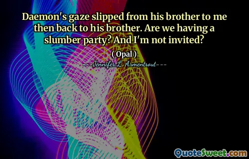 Daemon's gaze slipped from his brother to me then back to his brother. Are we having a slumber party? And I'm not invited?