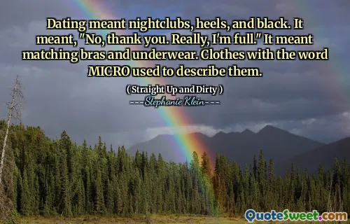 Dating meant nightclubs, heels, and black. It meant, "No, thank you. Really, I'm full." It meant matching bras and underwear. Clothes with the word MICRO used to describe them.