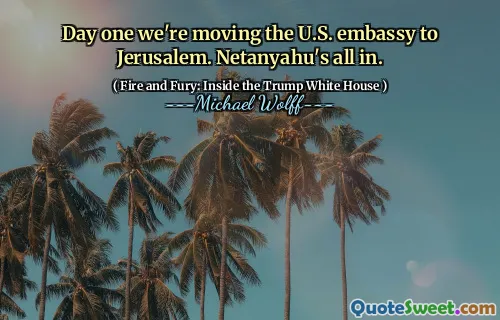 Day one we're moving the U.S. embassy to Jerusalem. Netanyahu's all in.