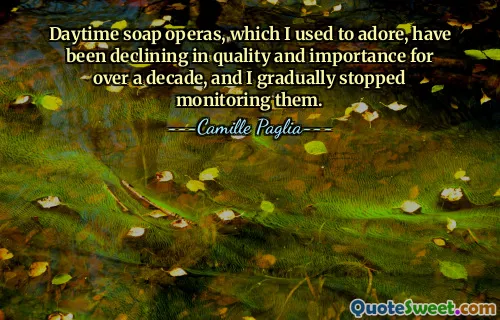 Daytime soap operas, which I used to adore, have been declining in quality and importance for over a decade, and I gradually stopped monitoring them.
