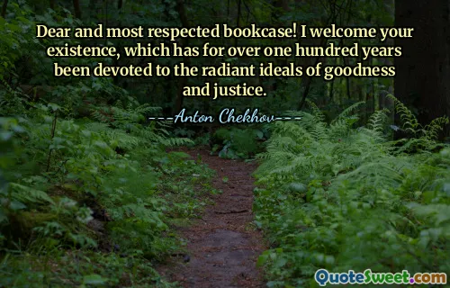 Dear and most respected bookcase! I welcome your existence, which has for over one hundred years been devoted to the radiant ideals of goodness and justice.