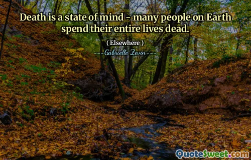 Death is a state of mind - many people on Earth spend their entire lives dead.