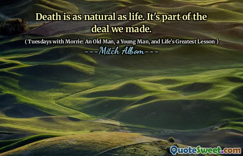 Death is as natural as life. It's part of the deal we made.