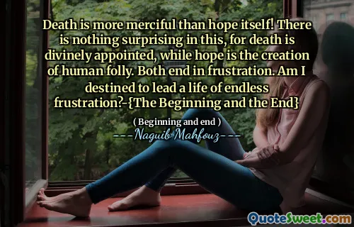 死は希望そのものよりも慈悲深いです！これには驚くべきことは何もありません。死は神聖に任命され、希望は人間の愚かさの創造です。どちらもフラストレーションで終わります。私は無限の欲求不満の人生をリードする運命にありますか？ -  {始まりと終わり}