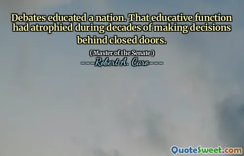 Debates educated a nation. That educative function had atrophied during decades of making decisions behind closed doors.