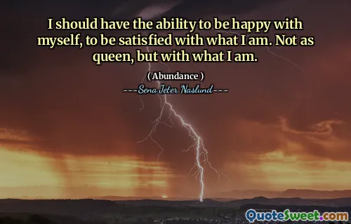 I should have the ability to be happy with myself, to be satisfied with what I am. Not as queen, but with what I am.