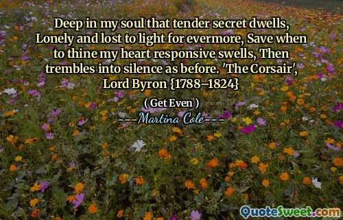 在我的灵魂深处，温柔的秘密居住，孤独，丧失了永恒的光明，除了何时让我的心反应膨胀，然后像以前一样颤抖着沉默。 “海盗船”，拜伦勋爵{1788–1824}