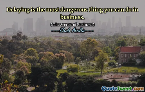 Delaying is the most dangerous thing you can do in business.