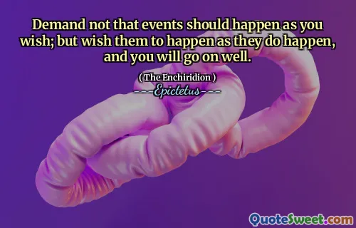 Krev ikke at hendelser skal skje som du ønsker; Men ønsker at de skal skje når de skjer, og du vil fortsette bra.