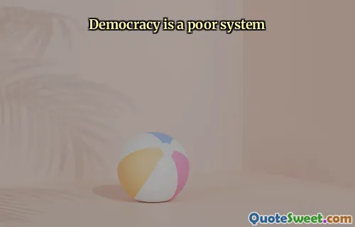 Democracy is a poor system