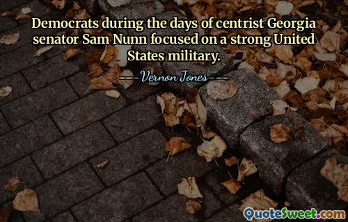 Democrats during the days of centrist Georgia senator Sam Nunn focused on a strong United States military.
