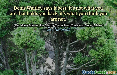 Denis Waitley spune cel mai bine: nu este ceea ce ești cel care te reține, ci ceea ce crezi că nu ești.