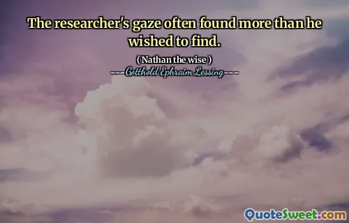 The researcher's gaze often found more than he wished to find.