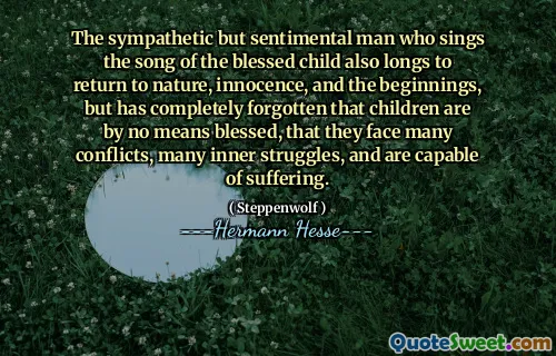The sympathetic but sentimental man who sings the song of the blessed child also longs to return to nature, innocence, and the beginnings, but has completely forgotten that children are by no means blessed, that they face many conflicts, many inner struggles, and are capable of suffering.