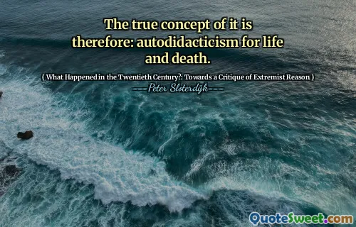 The true concept of it is therefore: autodidacticism for life and death.