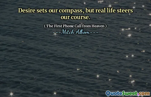 Desire sets our compass, but real life steers our course.