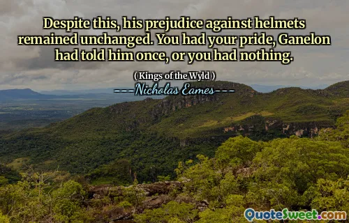 Despite this, his prejudice against helmets remained unchanged. You had your pride, Ganelon had told him once, or you had nothing.