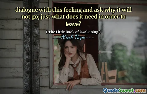 dialogue with this feeling and ask why it will not go; just what does it need in order to leave?