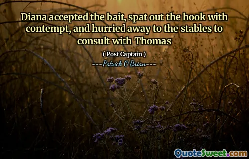 Diana accepted the bait, spat out the hook with contempt, and hurried away to the stables to consult with Thomas