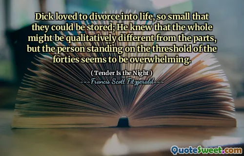 Dick loved to divorce into life, so small that they could be stored; He knew that the whole might be qualitatively different from the parts, but the person standing on the threshold of the forties seems to be overwhelming.