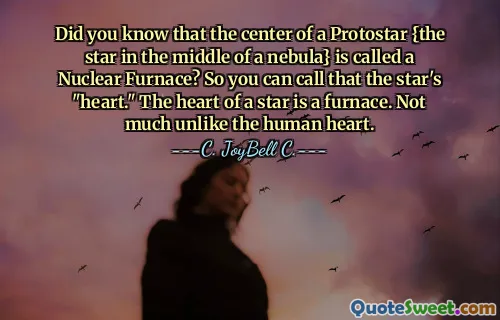 Did you know that the center of a Protostar {the star in the middle of a nebula} is called a Nuclear Furnace? So you can call that the star's "heart." The heart of a star is a furnace. Not much unlike the human heart.