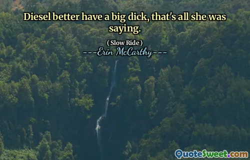 Diesel better have a big dick, that's all she was saying.