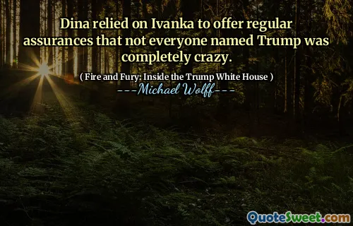 Dina relied on Ivanka to offer regular assurances that not everyone named Trump was completely crazy.