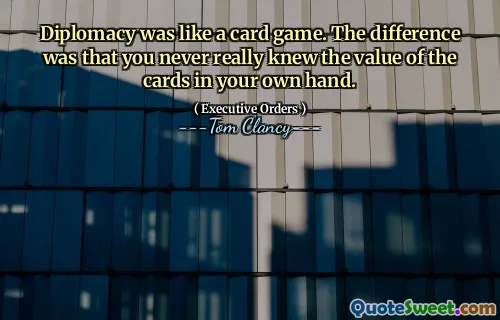 Diplomacy was like a card game. The difference was that you never really knew the value of the cards in your own hand.
