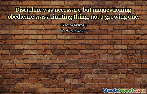 Discipline was necessary, but unquestioning obedience was a limiting thing, not a growing one.