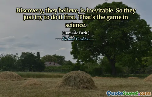 Discovery, they believe, is inevitable. 그래서 그들은 단지 그것을 먼저 시도합니다. 그것이 과학 게임입니다.