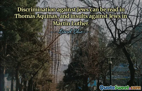 Discrimination against Jews can be read in Thomas Aquinas, and insults against Jews in Martin Luther.