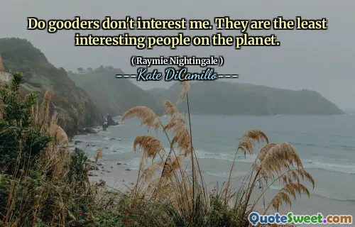 Do gooders don't interest me. They are the least interesting people on the planet.
