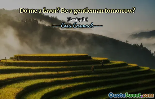Do me a favor? Be a gentleman tomorrow?