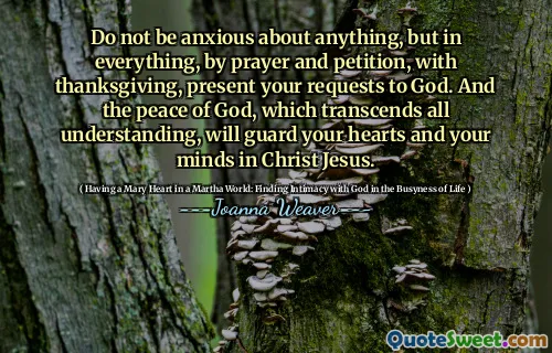 Do not be anxious about anything, but in everything, by prayer and petition, with thanksgiving, present your requests to God. And the peace of God, which transcends all understanding, will guard your hearts and your minds in Christ Jesus.