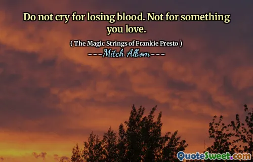 Do not cry for losing blood. Not for something you love.