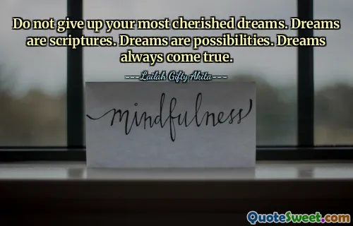 Do not give up your most cherished dreams. Dreams are scriptures. Dreams are possibilities. Dreams always come true.