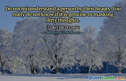 Do not misunderstand a person by their beauty. You really do not know if it is genuine or masking dirty thoughts.