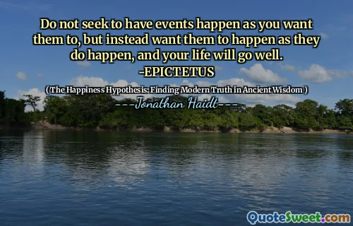 No busques que ocurran eventos como quieras, sino que quieras que sucedan a medida que suceden, y tu vida irá bien. -Epticeto