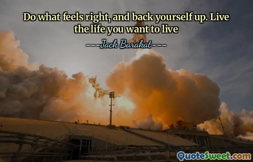 Do what feels right, and back yourself up. Live the life you want to live