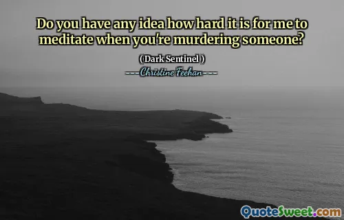 Do you have any idea how hard it is for me to meditate when you're murdering someone?