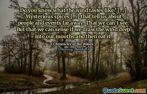 Do you know what the wind tastes like? {…} Mysterious spices {…} that tell us about people and events far away. That we can't see. But that we can sense if we draw the wind deep into our mouths and then eat it.