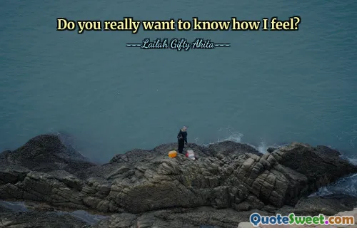 Do you really want to know how I feel?